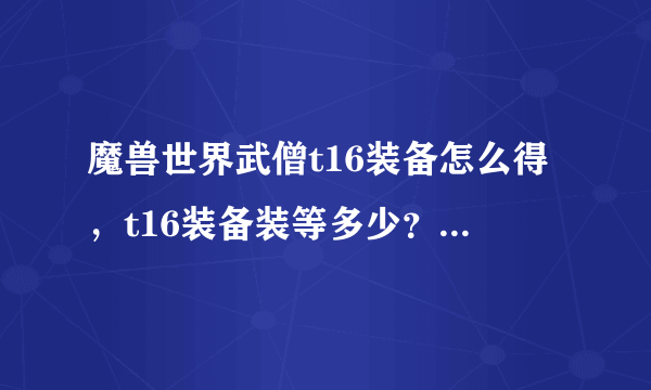 魔兽世界武僧t16装备怎么得，t16装备装等多少？如果是换的话，用什么换？兑换用的东西怎么得？