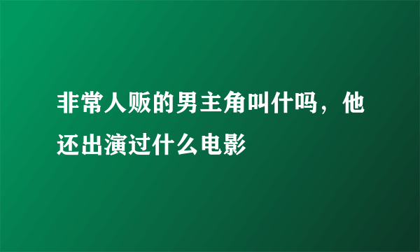 非常人贩的男主角叫什吗，他还出演过什么电影