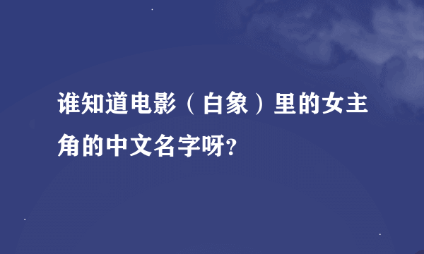 谁知道电影（白象）里的女主角的中文名字呀？