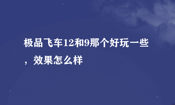 极品飞车12和9那个好玩一些，效果怎么样