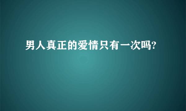 男人真正的爱情只有一次吗?