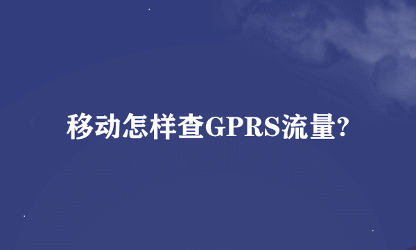 移动怎样查GPRS流量?