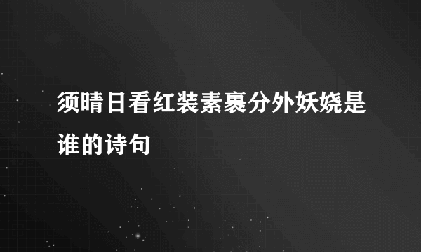 须晴日看红装素裹分外妖娆是谁的诗句