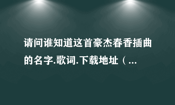 请问谁知道这首豪杰春香插曲的名字.歌词.下载地址（视频网址如下）