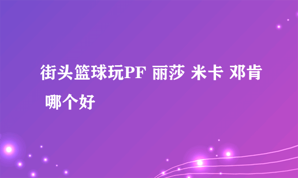 街头篮球玩PF 丽莎 米卡 邓肯 哪个好