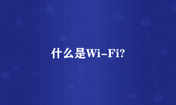 什么是Wi-Fi?