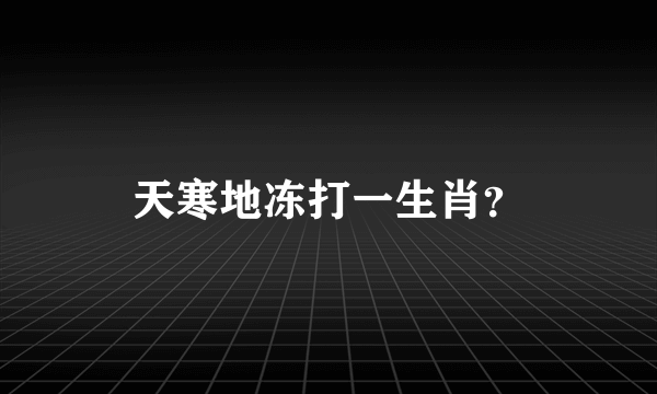 天寒地冻打一生肖？