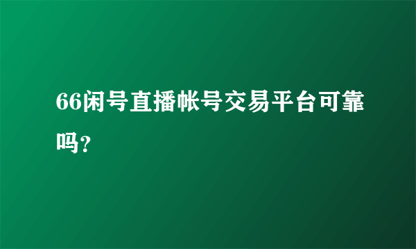 66闲号直播帐号交易平台可靠吗？