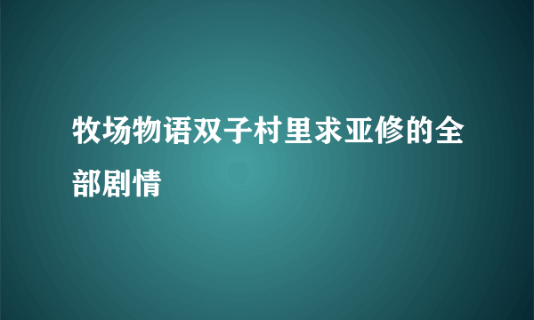 牧场物语双子村里求亚修的全部剧情