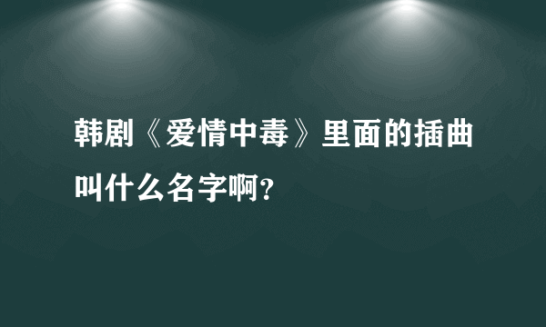 韩剧《爱情中毒》里面的插曲叫什么名字啊？