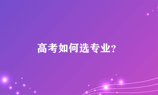 高考如何选专业？