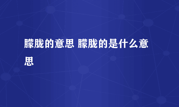 朦胧的意思 朦胧的是什么意思