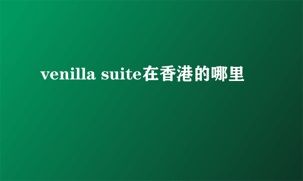 venilla suite在香港的哪里