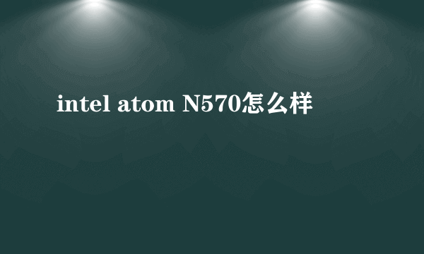 intel atom N570怎么样