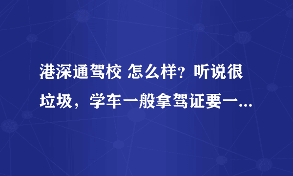 港深通驾校 怎么样？听说很垃圾，学车一般拿驾证要一年以上，是不是真的？