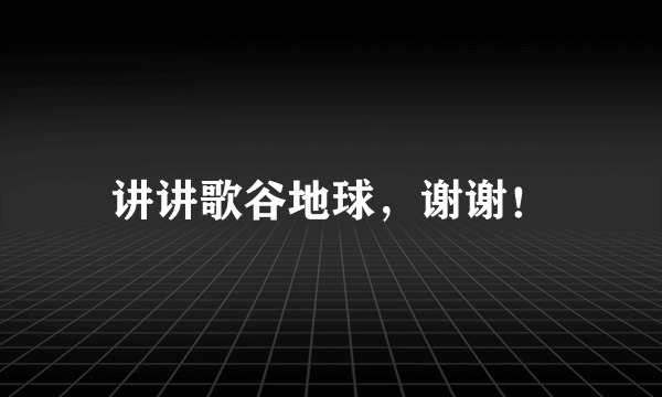 讲讲歌谷地球，谢谢！