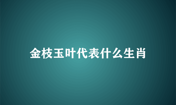 金枝玉叶代表什么生肖