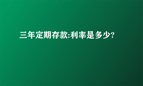 三年定期存款:利率是多少?