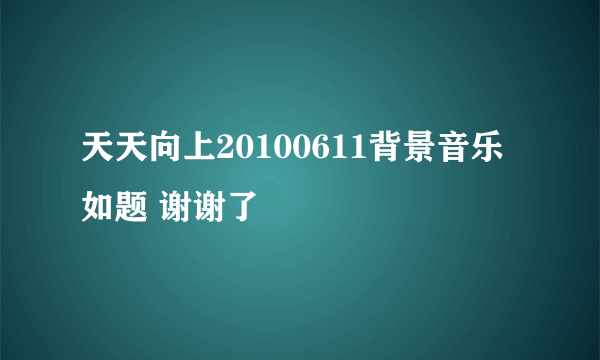 天天向上20100611背景音乐如题 谢谢了