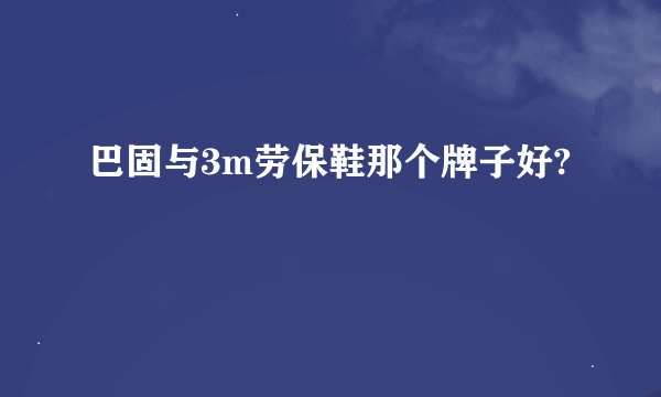 巴固与3m劳保鞋那个牌子好?