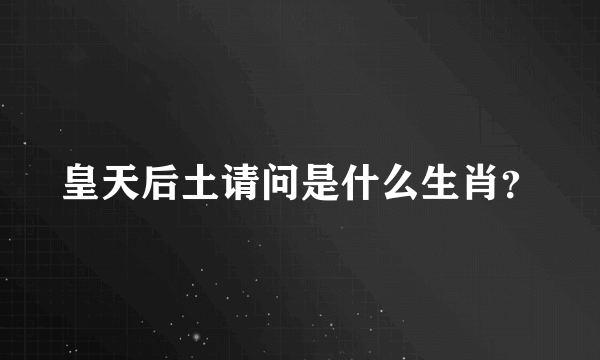 皇天后土请问是什么生肖？