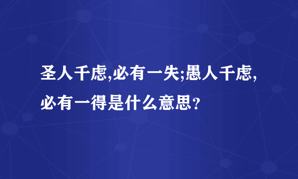 圣人千虑,必有一失;愚人千虑,必有一得是什么意思？