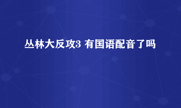 丛林大反攻3 有国语配音了吗