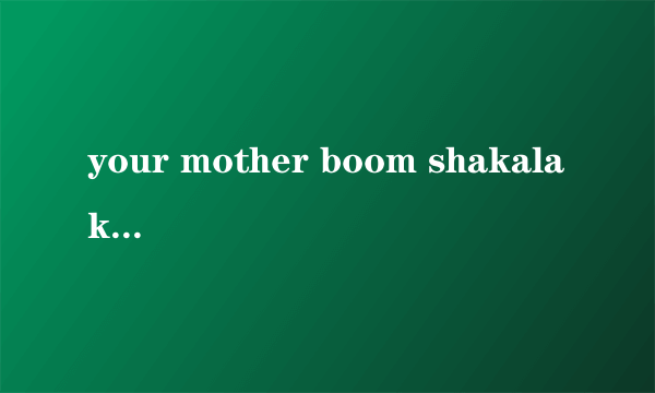 your mother boom shakalaka是什么意思？