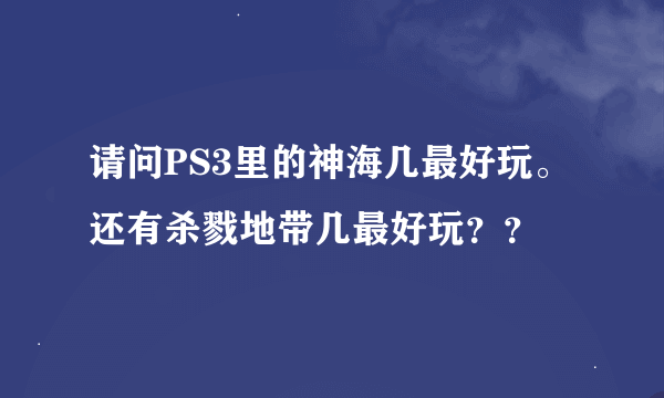 请问PS3里的神海几最好玩。还有杀戮地带几最好玩？？