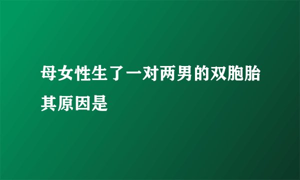 母女性生了一对两男的双胞胎其原因是