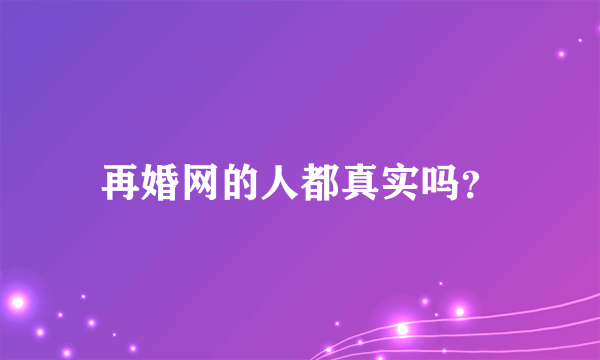 再婚网的人都真实吗？