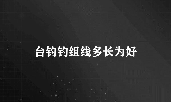 台钓钓组线多长为好