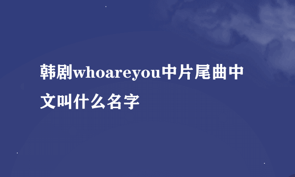 韩剧whoareyou中片尾曲中文叫什么名字