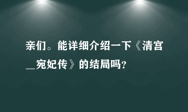 亲们。能详细介绍一下《清宫＿宛妃传》的结局吗？