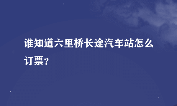 谁知道六里桥长途汽车站怎么订票？