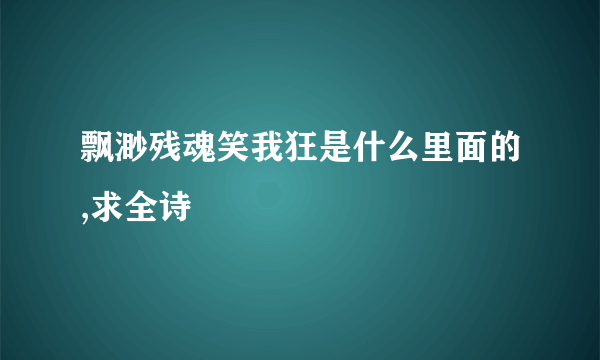 飘渺残魂笑我狂是什么里面的,求全诗