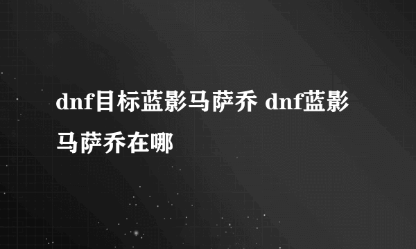 dnf目标蓝影马萨乔 dnf蓝影马萨乔在哪