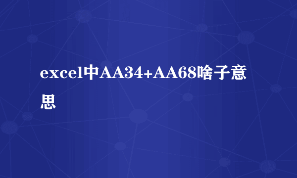 excel中AA34+AA68啥子意思