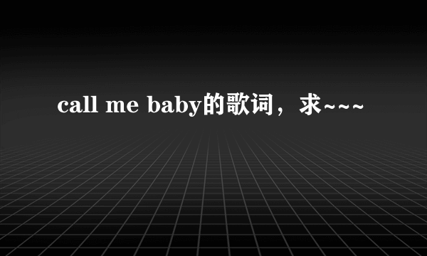 call me baby的歌词，求~~~