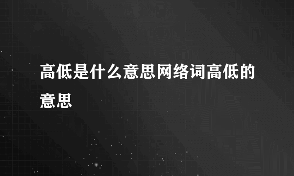 高低是什么意思网络词高低的意思