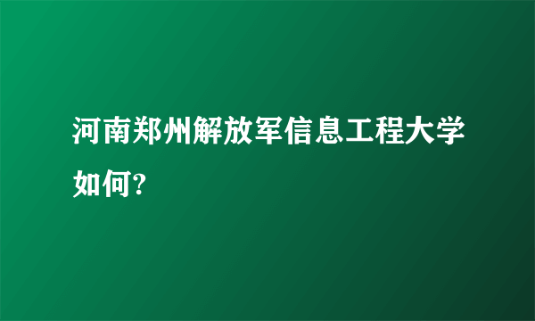 河南郑州解放军信息工程大学如何?