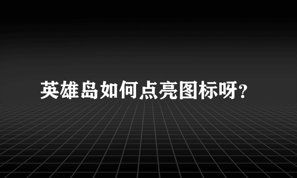 英雄岛如何点亮图标呀？