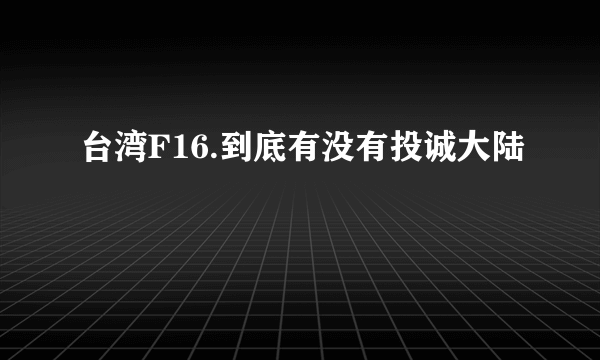 台湾F16.到底有没有投诚大陆