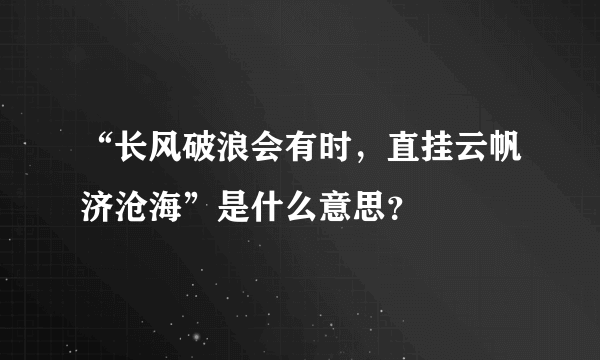 “长风破浪会有时，直挂云帆济沧海”是什么意思？