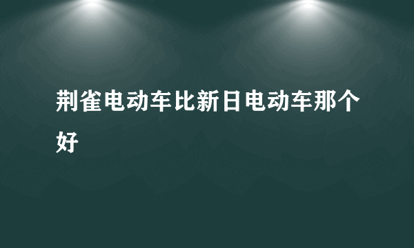 荆雀电动车比新日电动车那个好