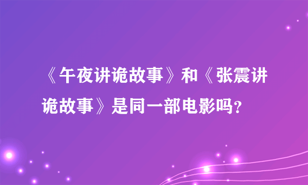 《午夜讲诡故事》和《张震讲诡故事》是同一部电影吗？