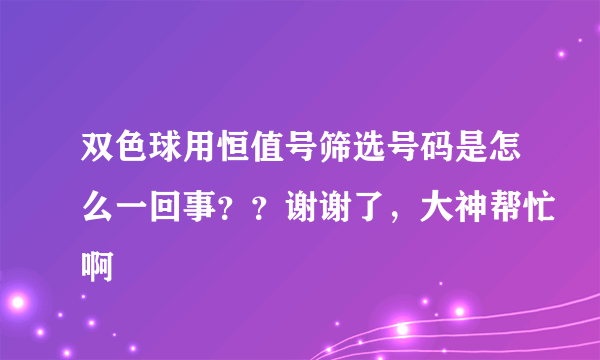 双色球用恒值号筛选号码是怎么一回事？？谢谢了，大神帮忙啊