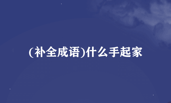 (补全成语)什么手起家