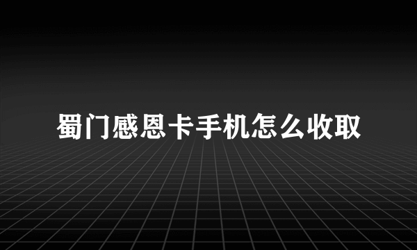 蜀门感恩卡手机怎么收取