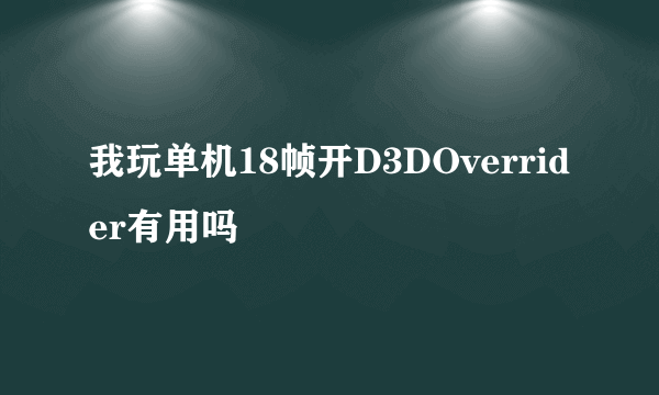 我玩单机18帧开D3DOverrider有用吗